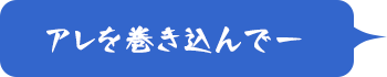 アレを巻き込んでー
