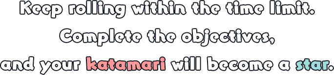 Keep rolling within the time limit. Complete the objectives, and your katamari will become a star.