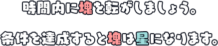 時間内に塊を転がしましょう。条件を達成すると塊は星になります。